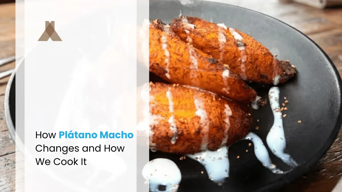 How Plátano Macho Changes and How We Cook It